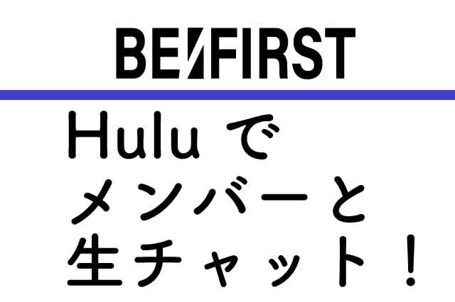 ファン待望!#教えてBEFIRST 11/13(金)、Huluでビーファと生チャットパーティができる!