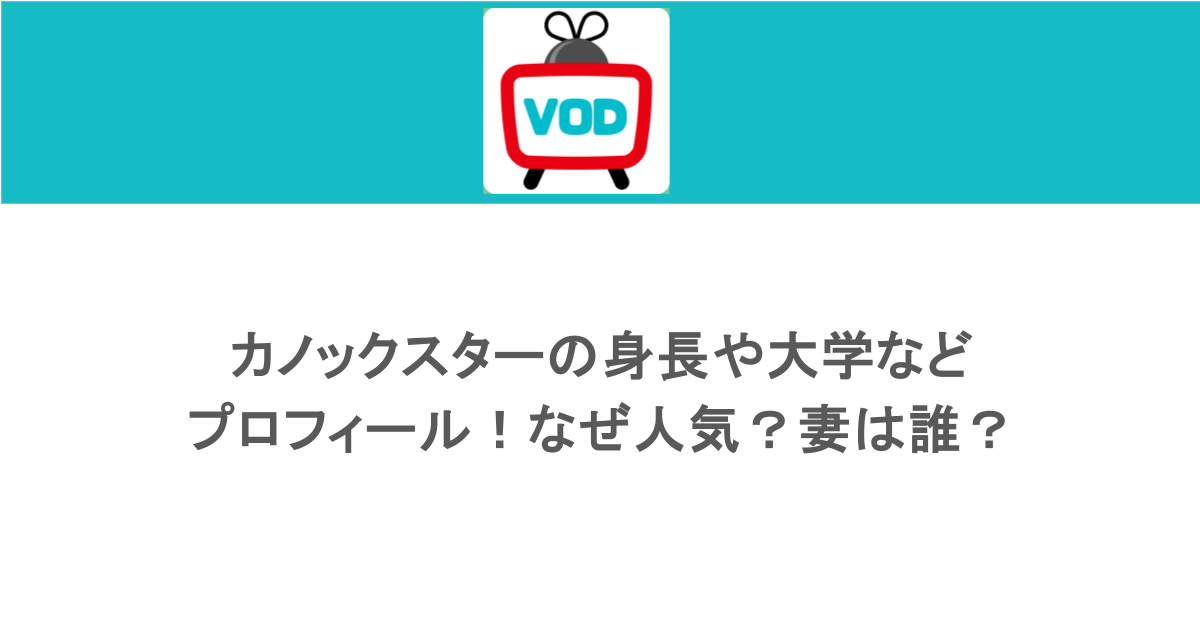 カノックスターの身長や大学などプロフィール！なぜ人気？妻は誰？