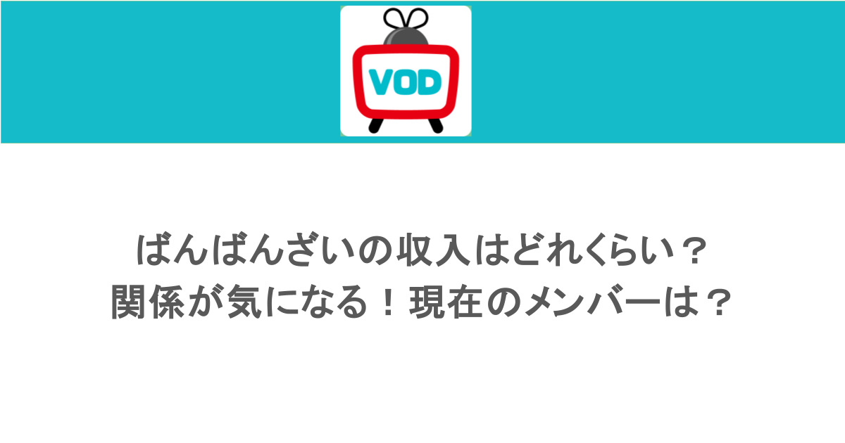 ばんばんざいの収入はどれくらい？関係が気になる！現在のメンバーは？